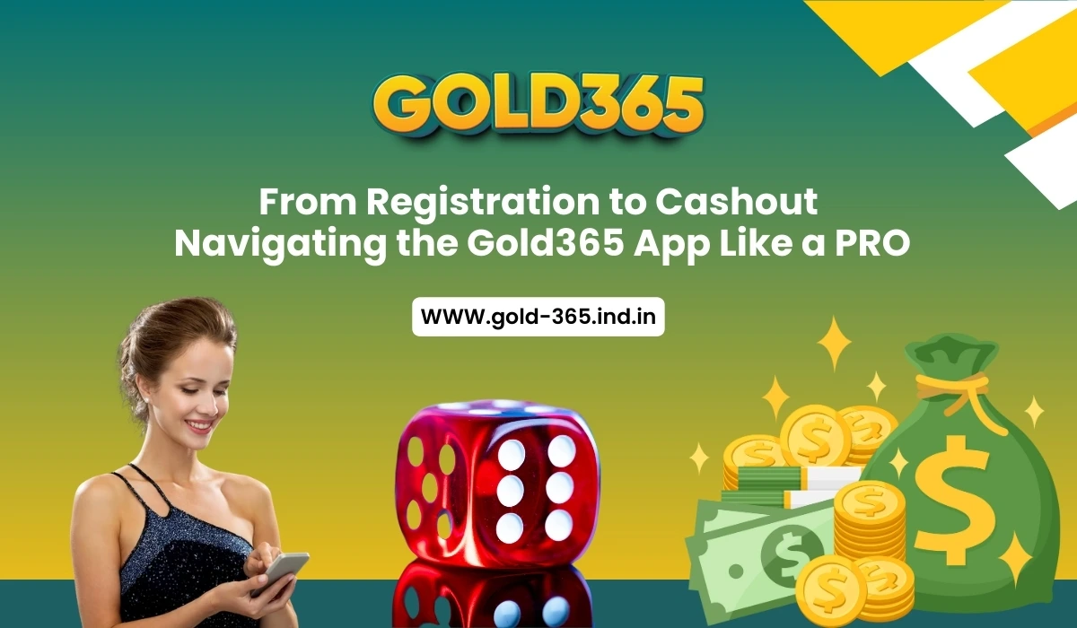From Registration to Cashout Navigating the Gold365 App Like a PRO